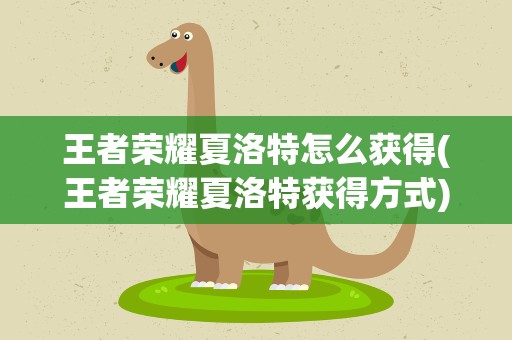 王者荣耀夏洛特怎么获得(王者荣耀夏洛特获得方式)