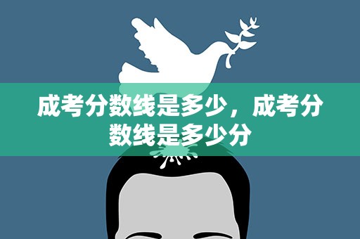 成考分数线是多少，成考分数线是多少分
