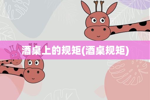 酒桌上的规矩(酒桌规矩)