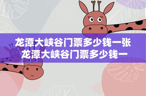 龙潭大峡谷门票多少钱一张 龙潭大峡谷门票多少钱一张票