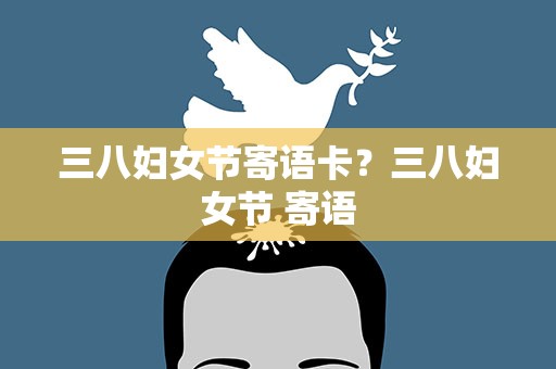 三八妇女节寄语卡？三八妇女节 寄语