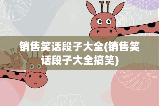 销售笑话段子大全(销售笑话段子大全搞笑)