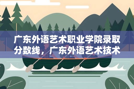广东外语艺术职业学院录取分数线，广东外语艺术技术学院分数线