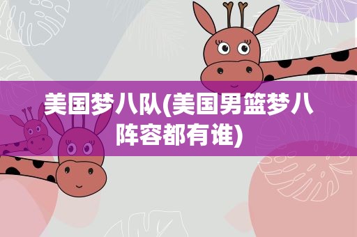 美国梦八队(美国男篮梦八阵容都有谁)