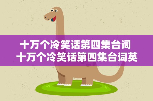 十万个冷笑话第四集台词 十万个冷笑话第四集台词英文