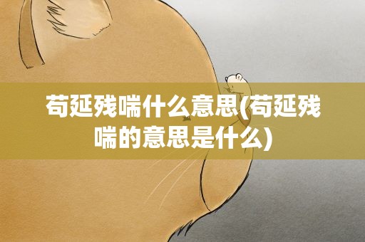 苟延残喘什么意思(苟延残喘的意思是什么)
