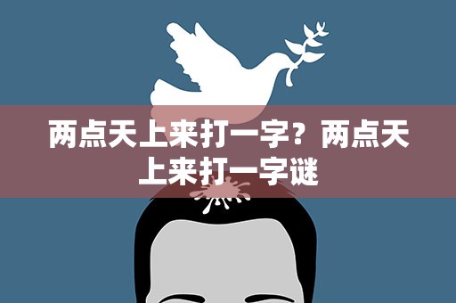 两点天上来打一字？两点天上来打一字谜