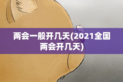 两会一般开几天(2021全国两会开几天)