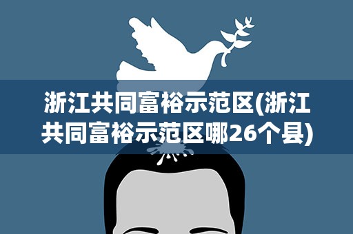 浙江共同富裕示范区(浙江共同富裕示范区哪26个县)
