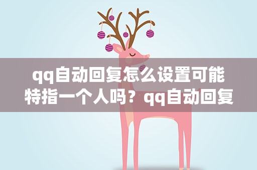 qq自动回复怎么设置可能特指一个人吗？qq自动回复能设置某个人吗