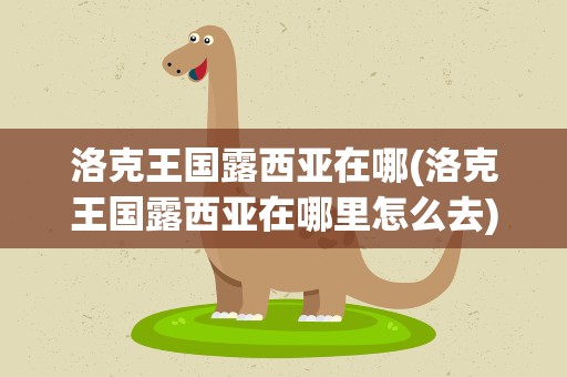 洛克王国露西亚在哪(洛克王国露西亚在哪里怎么去)