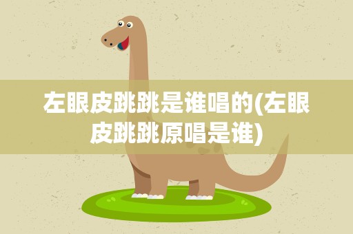 左眼皮跳跳是谁唱的(左眼皮跳跳原唱是谁)