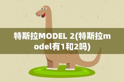 特斯拉MODEL 2(特斯拉model有1和2吗)