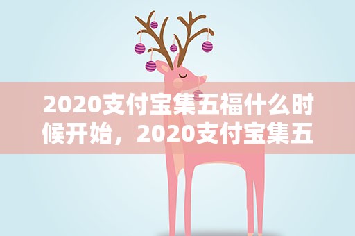 2020支付宝集五福什么时候开始，2020支付宝集五福什么时候开始的
