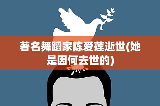 著名舞蹈家陈爱莲逝世(她是因何去世的)