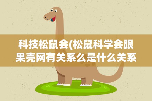 科技松鼠会(松鼠科学会跟果壳网有关系么是什么关系)