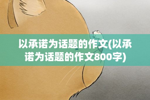 以承诺为话题的作文(以承诺为话题的作文800字)