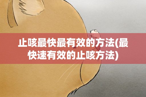 止咳最快最有效的方法(最快速有效的止咳方法)
