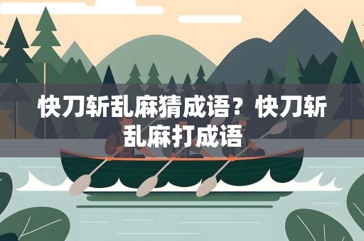 快刀斩乱麻猜成语？快刀斩乱麻打成语
