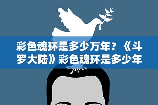 彩色魂环是多少万年？《斗罗大陆》彩色魂环是多少年的