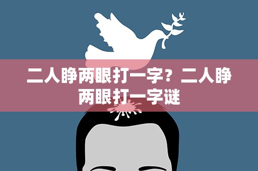 二人睁两眼打一字？二人睁两眼打一字谜