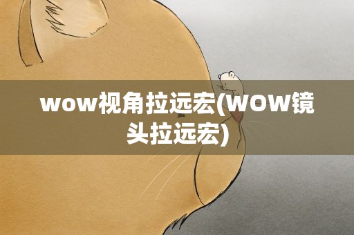 wow视角拉远宏(WOW镜头拉远宏)