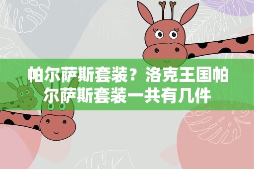帕尔萨斯套装？洛克王国帕尔萨斯套装一共有几件