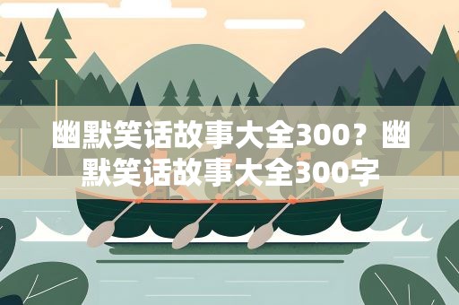 幽默笑话故事大全300？幽默笑话故事大全300字