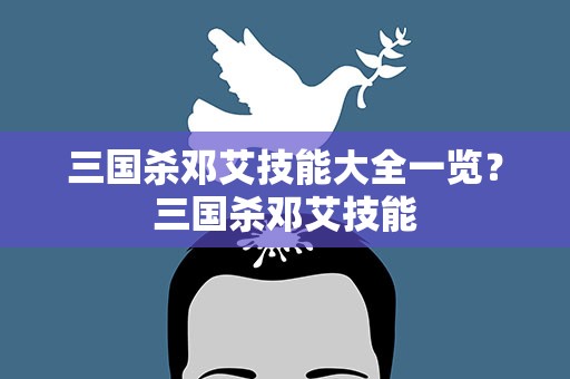 三国杀邓艾技能大全一览？三国杀邓艾技能