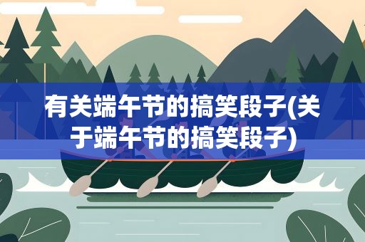 有关端午节的搞笑段子(关于端午节的搞笑段子)