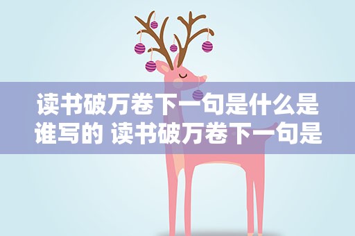 读书破万卷下一句是什么是谁写的 读书破万卷下一句是什么是谁写的啊