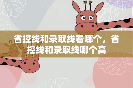 省控线和录取线看哪个，省控线和录取线哪个高