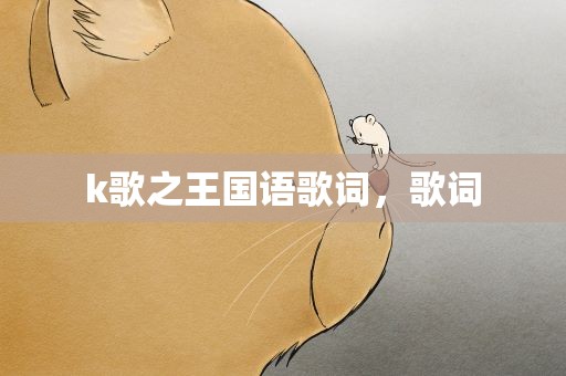 k歌之王国语歌词，歌词