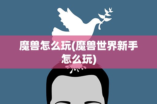 魔兽怎么玩(魔兽世界新手怎么玩)