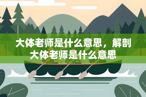 大体老师是什么意思，解剖大体老师是什么意思