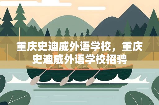 重庆史迪威外语学校，重庆史迪威外语学校招骋