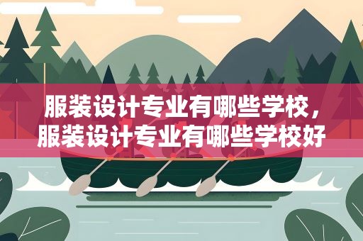服装设计专业有哪些学校，服装设计专业有哪些学校好