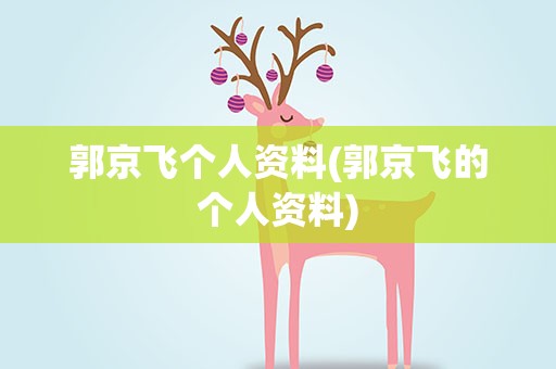 郭京飞个人资料(郭京飞的个人资料)