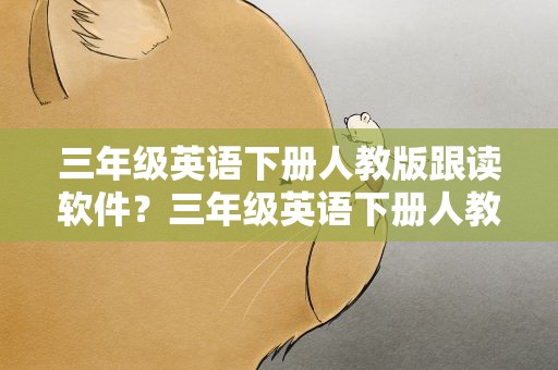 三年级英语下册人教版跟读软件？三年级英语下册人教版跟读软件免费