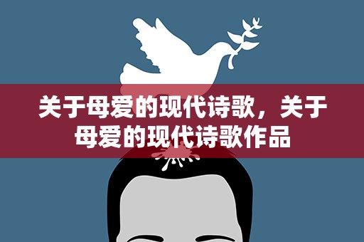 关于母爱的现代诗歌，关于母爱的现代诗歌作品