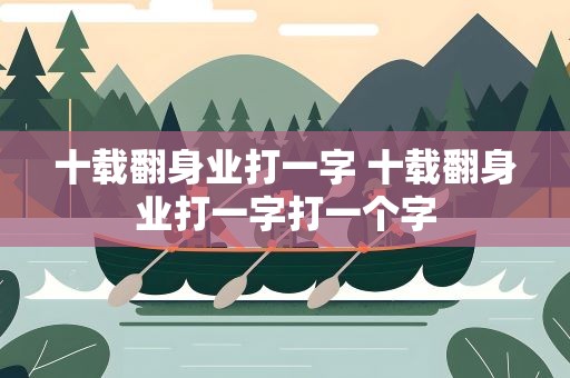 十载翻身业打一字 十载翻身业打一字打一个字