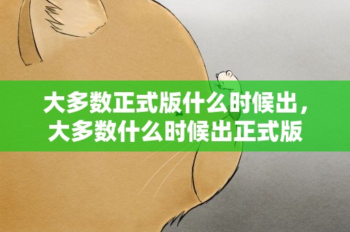 大多数正式版什么时候出，大多数什么时候出正式版