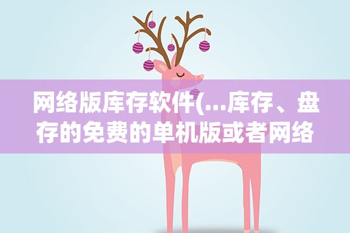 网络版库存软件(...库存、盘存的免费的单机版或者网络版仓库管理软件)