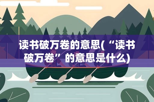 读书破万卷的意思(“读书破万卷”的意思是什么)