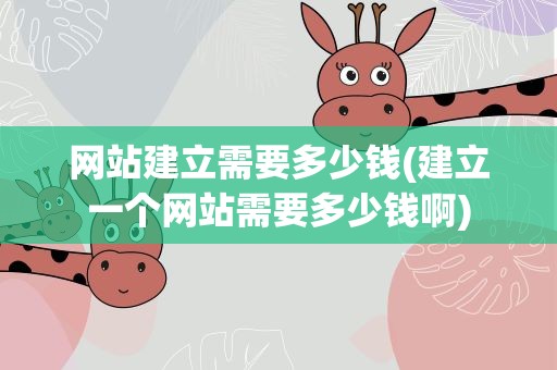 网站建立需要多少钱(建立一个网站需要多少钱啊)