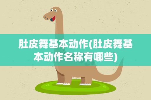 肚皮舞基本动作(肚皮舞基本动作名称有哪些)