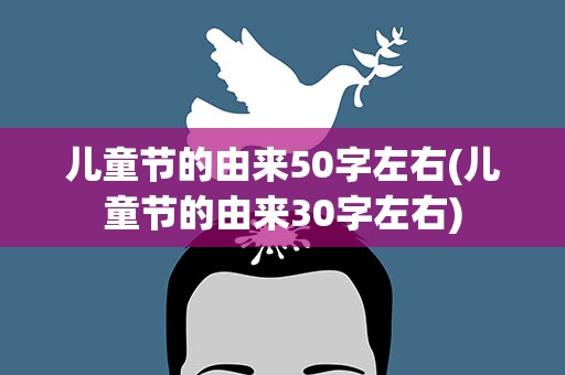 儿童节的由来50字左右(儿童节的由来30字左右)