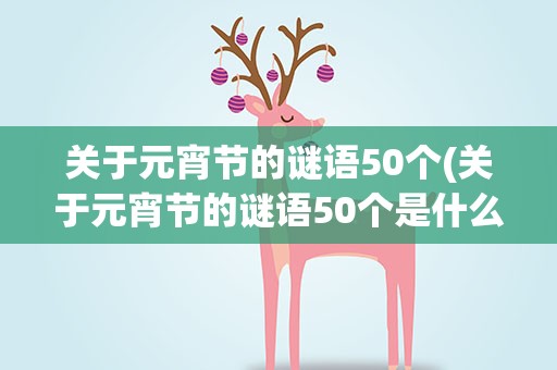 关于元宵节的谜语50个(关于元宵节的谜语50个是什么)