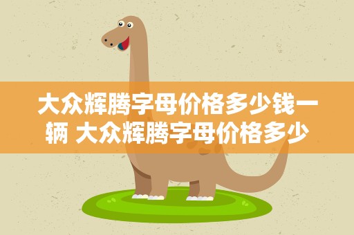 大众辉腾字母价格多少钱一辆 大众辉腾字母价格多少钱一辆车