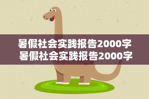 暑假社会实践报告2000字 暑假社会实践报告2000字论文